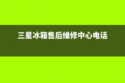 三星冰箱售后维修服务电话(三星冰箱售后维修中心电话)