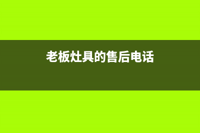 老板灶具人工服务电话/总部人工服务2023已更新(网点/电话)(老板灶具的售后电话)