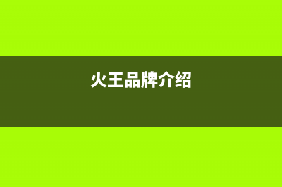 火王（Hione）热水器售后服务电话(火王品牌介绍)