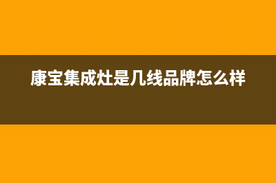 康宝集成灶厂家客服服务电话|全国统一报修热线电话(康宝集成灶是几线品牌怎么样)