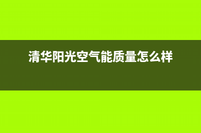 清华阳光空气能售后维修(清华阳光空气能质量怎么样)