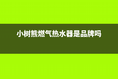 小树熊壁挂炉厂家统一人工电话(小树熊燃气热水器是品牌吗)