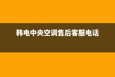 韩电（KEG）中央空调售后维修24小时报修中心/售后客服400专线2023已更新(今日(韩电中央空调售后客服电话)