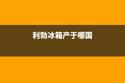 利勃格兰仕冰箱维修电话24小时服务(利勃冰箱产于哪国)