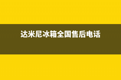 达米尼冰箱全国24小时服务电话号码(达米尼冰箱全国售后电话)