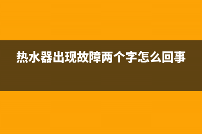 热水器出现故障代码e1是怎么回事(热水器出现故障两个字怎么回事)