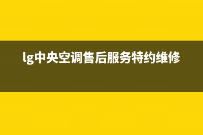 LG中央空调全国联保电话/全国统一服务2023已更新（今日/资讯）(lg中央空调售后服务特约维修)