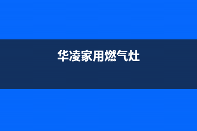 华凌燃气灶服务电话/售后网点联系电话是多少2023已更新(400/更新)(华凌家用燃气灶)