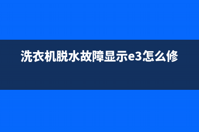 洗衣机脱水故障代码e4(洗衣机脱水故障显示e3怎么修)