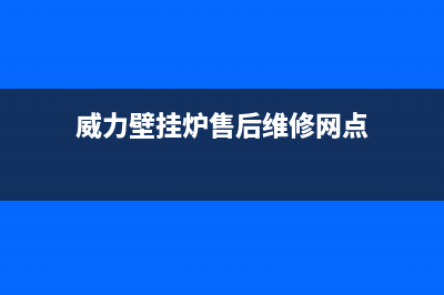 威力壁挂炉厂家服务中心400电话(威力壁挂炉售后维修网点)