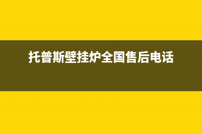 托普斯壁挂炉全国客服电话(托普斯壁挂炉全国售后电话)