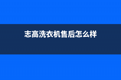 志高洗衣机售后服务电话号码全国统一400服务电话(志高洗衣机售后怎么样)