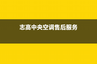 志高中央空调售后服务号码/统一客服400热线2023已更新（今日/资讯）(志高中央空调售后服务)