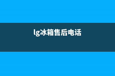 LG冰箱客服电话(lg冰箱售后电话)
