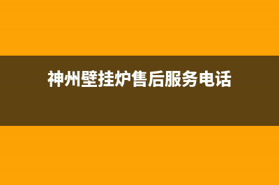 神州壁挂炉售后服务维修电话(神州壁挂炉售后服务电话)