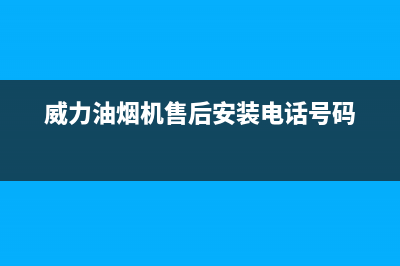 威力油烟机售后服务电话号(威力油烟机售后安装电话号码)