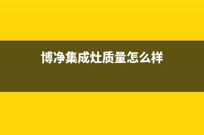 博净集成灶厂家维修服务部|售后24小时人工客服务电话已更新(博净集成灶质量怎么样)