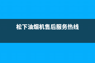 松下油烟机售后维修电话号码(松下油烟机售后服务热线)