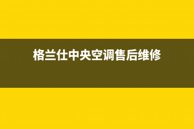 格兰仕中央空调维修24小时上门服务/售后24小时400报修电话2023已更新（最新(格兰仕中央空调售后维修)