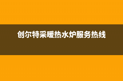 创尔特锅炉厂家维修网点客服电话多少(创尔特采暖热水炉服务热线)