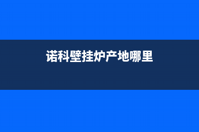 诺科壁挂炉厂家统一400售后客户服务热线(诺科壁挂炉产地哪里)