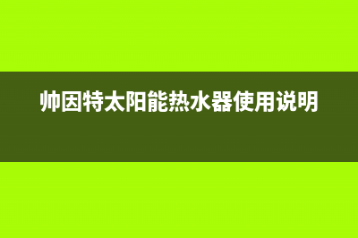 帅因特（ccsyt）太阳能热水器厂家统一客服中心电话全国统一客户服务热线400已更新(帅因特太阳能热水器使用说明)