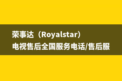 荣事达（Royalstar）电视售后全国服务电话/售后服务热线(400)