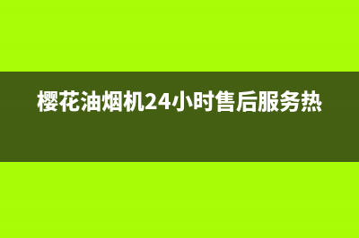 樱花油烟机24小时服务电话(樱花油烟机24小时售后服务热线)