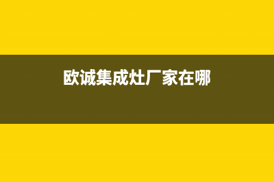 欧诚集成灶厂家统一400维修预约电话|统一服务热线2023已更新（今日/资讯）(欧诚集成灶厂家在哪)