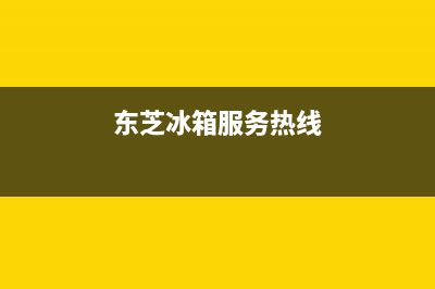 东芝冰箱上门服务电话号码(东芝冰箱服务热线)