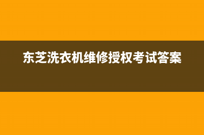 东芝洗衣机维修售后24小时人工400电话号码(东芝洗衣机维修授权考试答案)