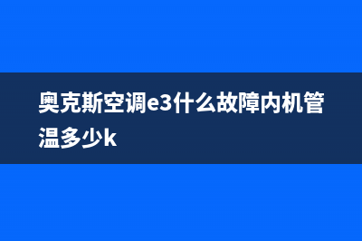 奥克斯空调e3什么故障视频(奥克斯空调e3什么故障内机管温多少k)