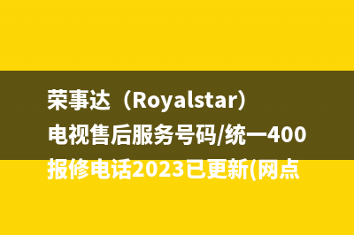 荣事达（Royalstar）电视售后服务号码/统一400报修电话2023已更新(网点更新)