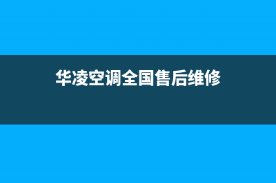 华凌空调全国服务电话/售后24小时网点电话已更新(华凌空调全国售后维修)