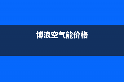 博浪空气能厂家统一客服400电话(博浪空气能价格)