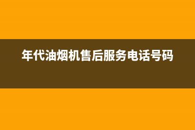 年代油烟机售后服务电话号(年代油烟机售后服务电话号码)