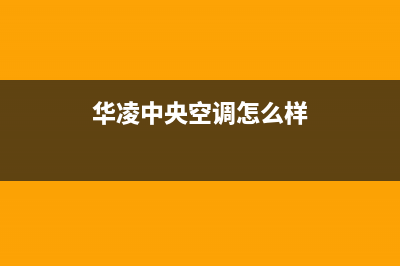 华凌中央空调24小时售后维修电话/24小时服务电话2023已更新(今日(华凌中央空调怎么样)