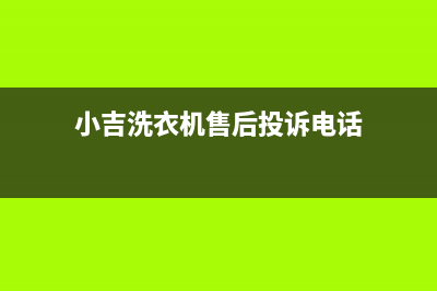 小吉洗衣机售后 维修网点全国统一维修预约服务热线(小吉洗衣机售后投诉电话)
