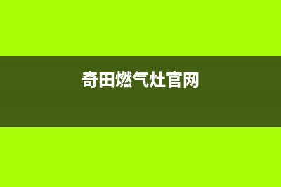 奇田灶具维修点地址/统一总部24小时维修受理中心2023已更新(400/联保)(奇田燃气灶官网)