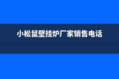 小松鼠壁挂炉厂家客服400服务热线(小松鼠壁挂炉厂家销售电话)