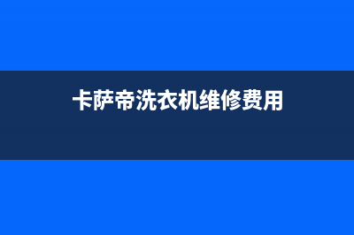 卡萨帝洗衣机维修24小时服务热线全国统一400服务电话(卡萨帝洗衣机维修费用)