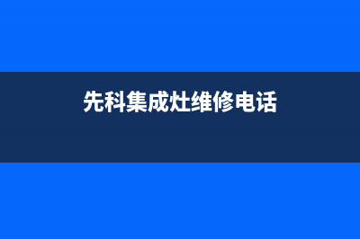 先科集成灶服务电话/全国统一厂家售后专线(先科集成灶维修电话)