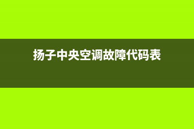 扬子中央空调维修24小时服务电话/全国统一总部联保服务2023已更新(今日(扬子中央空调故障代码表)