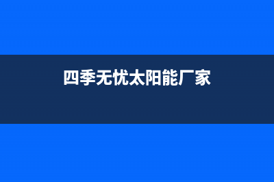 四季无忧太阳能热水器厂家维修客服中心维修服务电话是多少(四季无忧太阳能厂家)