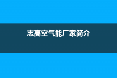 志高空气能厂家统一维修服务24小时在线(志高空气能厂家简介)