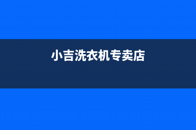 小吉洗衣机全国服务热线人工服务热线电话是多少(小吉洗衣机专卖店)