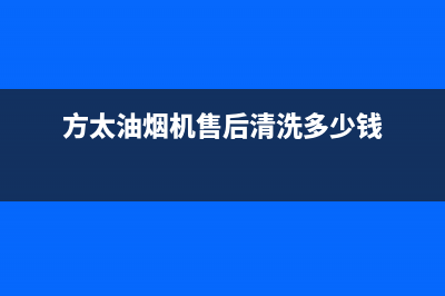 方太油烟机售后服务维修电话(方太油烟机售后清洗多少钱)