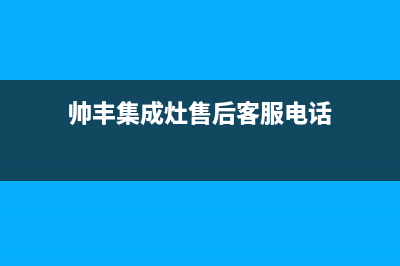 帅丰集成灶售后24h维修专线/全国统一厂家售后客服24小时咨询电话2023已更新（今日/资讯）(帅丰集成灶售后客服电话)
