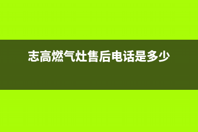 志高灶具服务电话/统一400服务2023已更新(全国联保)(志高燃气灶售后电话是多少)