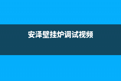 安尔瑞壁挂炉服务中心电话(安泽壁挂炉调试视频)